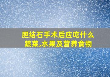 胆结石手术后应吃什么蔬菜,水果及营养食物