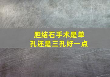 胆结石手术是单孔还是三孔好一点