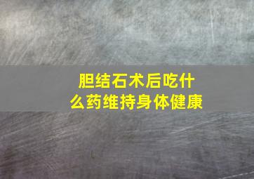 胆结石术后吃什么药维持身体健康