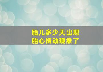 胎儿多少天出现胎心搏动现象了