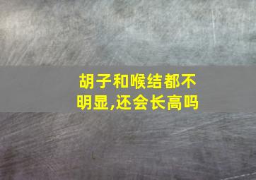 胡子和喉结都不明显,还会长高吗