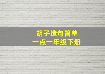 胡子造句简单一点一年级下册