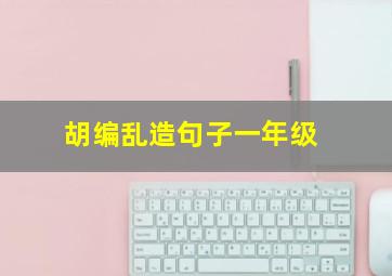 胡编乱造句子一年级