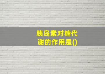 胰岛素对糖代谢的作用是()