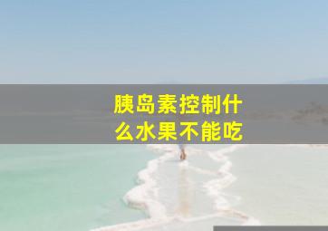 胰岛素控制什么水果不能吃