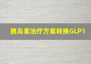 胰岛素治疗方案转换GLP1