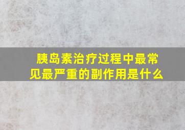 胰岛素治疗过程中最常见最严重的副作用是什么