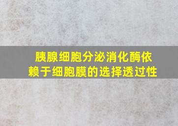 胰腺细胞分泌消化酶依赖于细胞膜的选择透过性