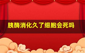 胰酶消化久了细胞会死吗