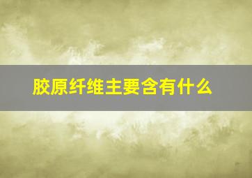 胶原纤维主要含有什么