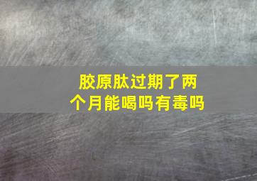 胶原肽过期了两个月能喝吗有毒吗