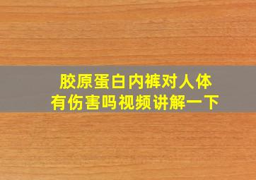 胶原蛋白内裤对人体有伤害吗视频讲解一下