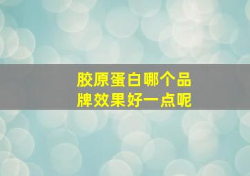 胶原蛋白哪个品牌效果好一点呢