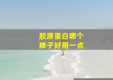 胶原蛋白哪个牌子好用一点