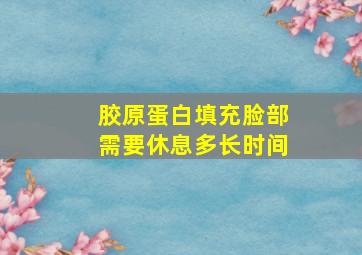 胶原蛋白填充脸部需要休息多长时间