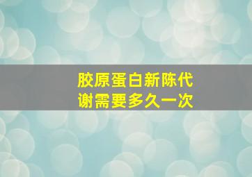 胶原蛋白新陈代谢需要多久一次