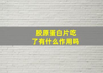 胶原蛋白片吃了有什么作用吗