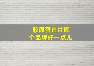 胶原蛋白片哪个品牌好一点儿