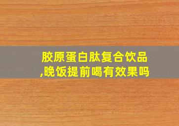 胶原蛋白肽复合饮品,晚饭提前喝有效果吗