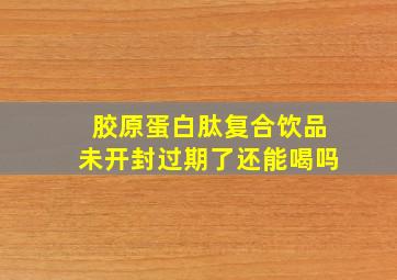 胶原蛋白肽复合饮品未开封过期了还能喝吗