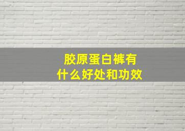 胶原蛋白裤有什么好处和功效