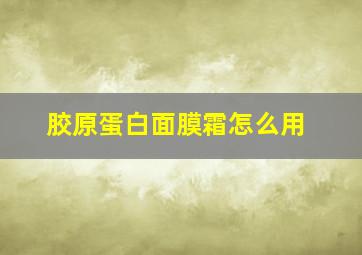 胶原蛋白面膜霜怎么用