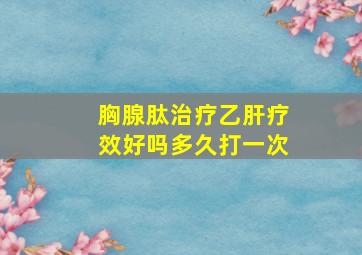 胸腺肽治疗乙肝疗效好吗多久打一次