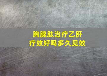 胸腺肽治疗乙肝疗效好吗多久见效