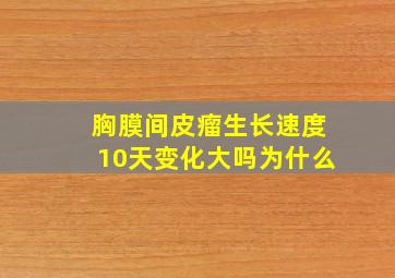 胸膜间皮瘤生长速度10天变化大吗为什么