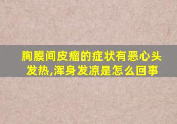 胸膜间皮瘤的症状有恶心头发热,浑身发凉是怎么回事