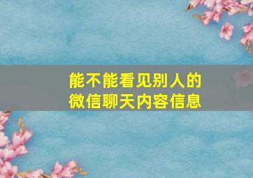 能不能看见别人的微信聊天内容信息