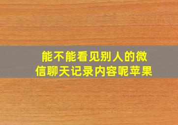 能不能看见别人的微信聊天记录内容呢苹果