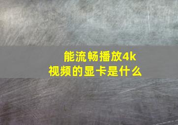 能流畅播放4k视频的显卡是什么