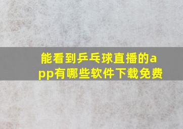 能看到乒乓球直播的app有哪些软件下载免费