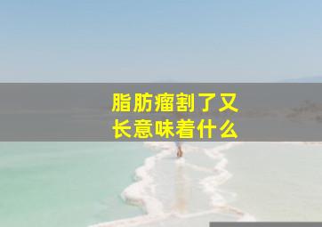 脂肪瘤割了又长意味着什么