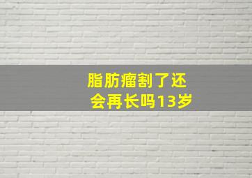 脂肪瘤割了还会再长吗13岁