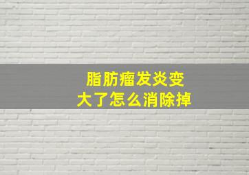 脂肪瘤发炎变大了怎么消除掉