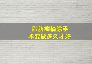 脂肪瘤摘除手术要做多久才好