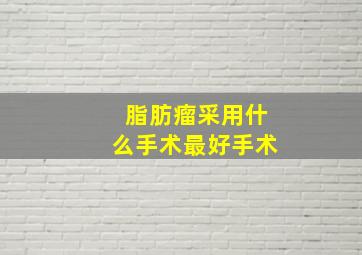 脂肪瘤采用什么手术最好手术