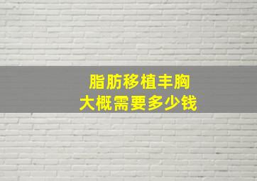 脂肪移植丰胸大概需要多少钱