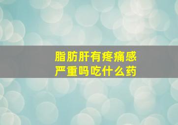 脂肪肝有疼痛感严重吗吃什么药