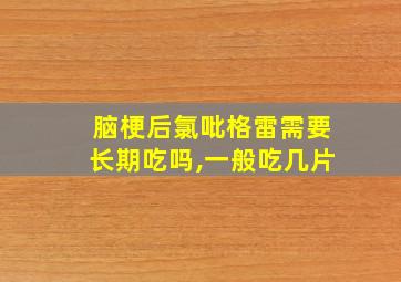 脑梗后氯吡格雷需要长期吃吗,一般吃几片