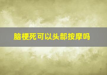 脑梗死可以头部按摩吗