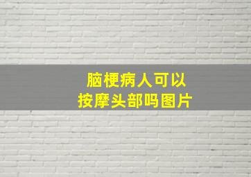 脑梗病人可以按摩头部吗图片