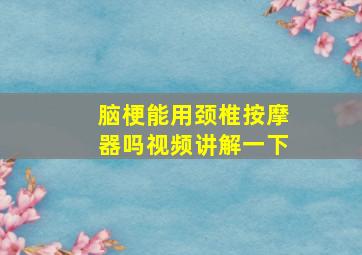 脑梗能用颈椎按摩器吗视频讲解一下