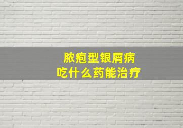 脓疱型银屑病吃什么药能治疗