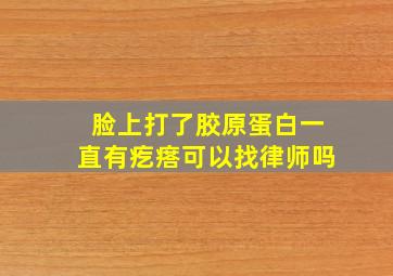 脸上打了胶原蛋白一直有疙瘩可以找律师吗