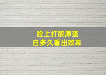 脸上打胶原蛋白多久看出效果