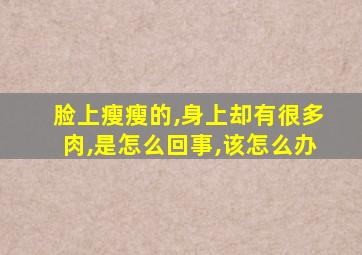 脸上瘦瘦的,身上却有很多肉,是怎么回事,该怎么办