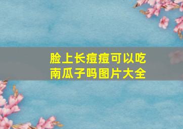 脸上长痘痘可以吃南瓜子吗图片大全